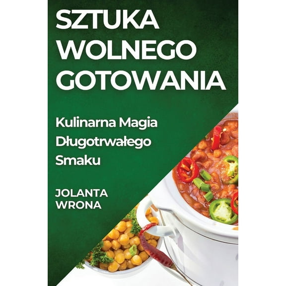 Sztuka Wolnego Gotowania: Kulinarna Magia Dlugotrwalego Smaku, (Paperback)