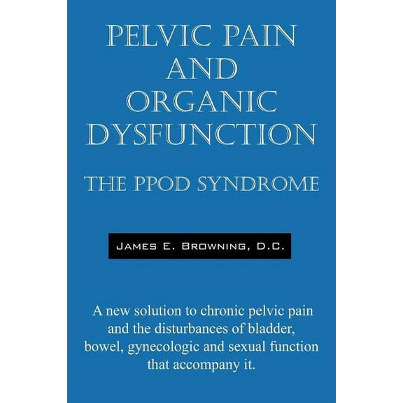 Pelvic Pain and Organic Dysfunction: The Ppod Syndrome - A New Solution to Chronic Pelvic Pain and the Disturbances of B, (Paperback)