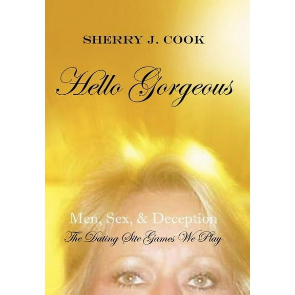 Hello Gorgeous : Men, Sex, & Deception the Dating Site Games We Play (Hardcover)