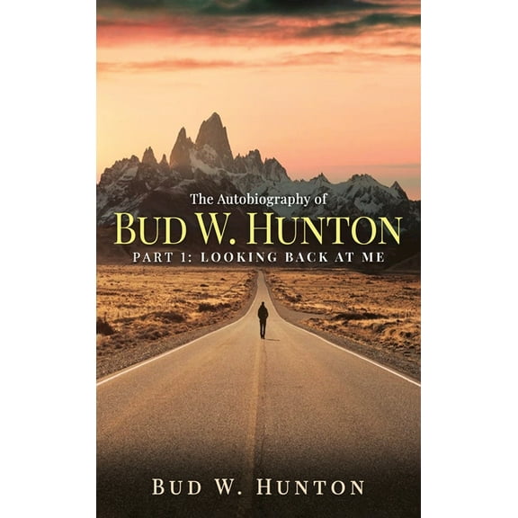The Autobiography of Bud W. Hunton: Part 1: Looking Back At Me, (Hardcover)