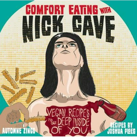 Comfort Eating with Nick Cave : Vegan Recipes to Get Deep Inside of