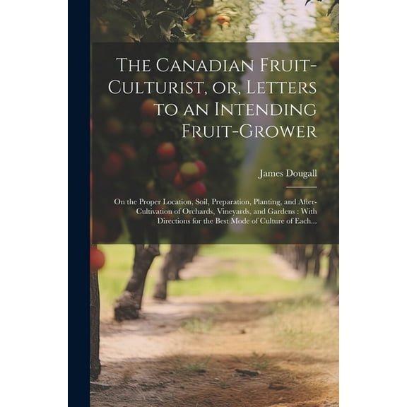 The Canadian Fruit-culturist, or, Letters to an Intending Fruit-grower [microform] (Paperback)