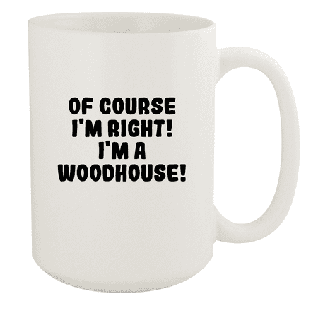 

Of Course I m Right! I m A Woodhouse! - Ceramic 15oz White Mug White