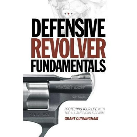 Defensive Revolver Fundamentals : Protecting Your Life with the All-American