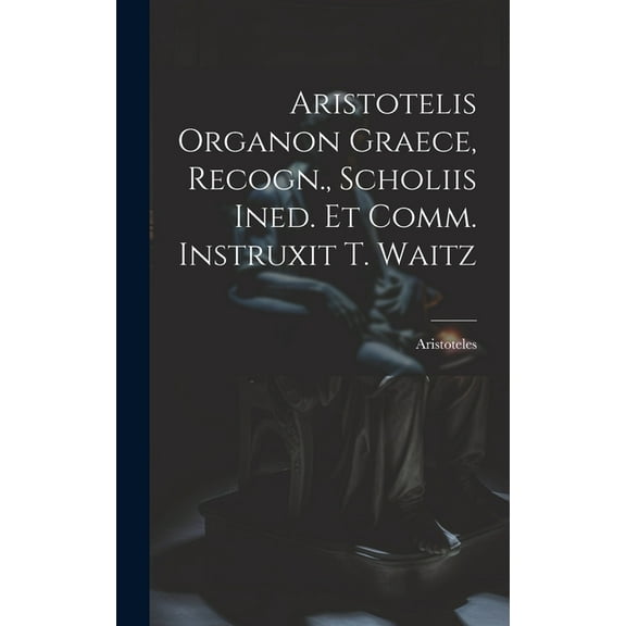 Aristotelis Organon Graece, Recogn., Scholiis Ined. Et Comm. Instruxit T. Waitz (Hardcover)