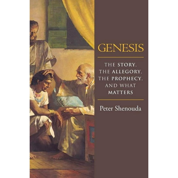 Genesis : The Story, the Allegory, the Prophecy, and What Matters