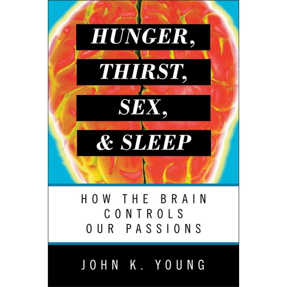 Hunger, Thirst, Sex, and Sleep : How the Brain Controls Our Passions (Paperback)