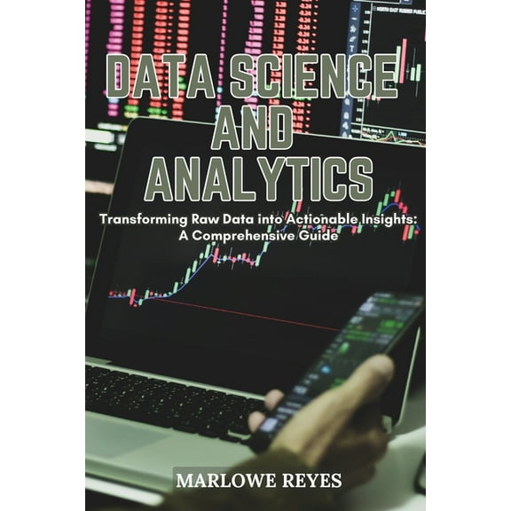 Data Science and Analytics: Transforming Raw Data into Actionable Insights: A Comprehensive Guide, (Paperback)