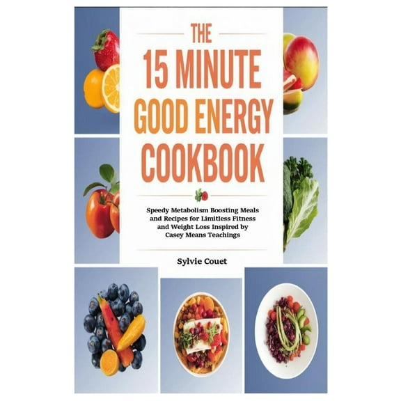 The 15 Minute Good Energy Cookbook: Speedy Metabolism Boosting Meals and Recipes for Limitless Fitness and Weight Loss I, (Paperback)