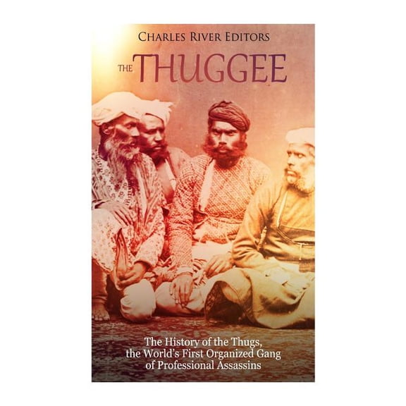 The Thuggee: The History of the Thugs, the World's First Organized Gang of Professional Assassins, (Paperback)