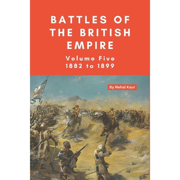 The Battles of the British Empire The Battles of the British Empire: VOLUME FIVE 1882 to 1899, Book 5, (Paperback)