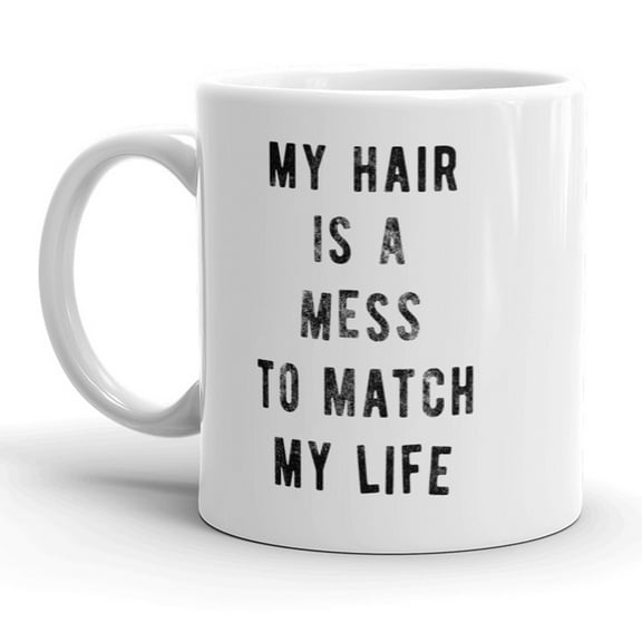 My Hair Is A Mess to Match My Life Mug Funny Sarcastic Coffee Cup - 11oz