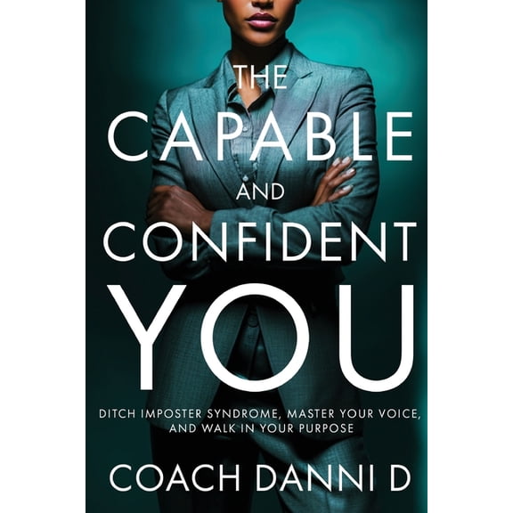 The Capable and Confident You: Ditch Imposter Syndrome, Master Your Voice, and Walk in Your Purpose, (Paperback)