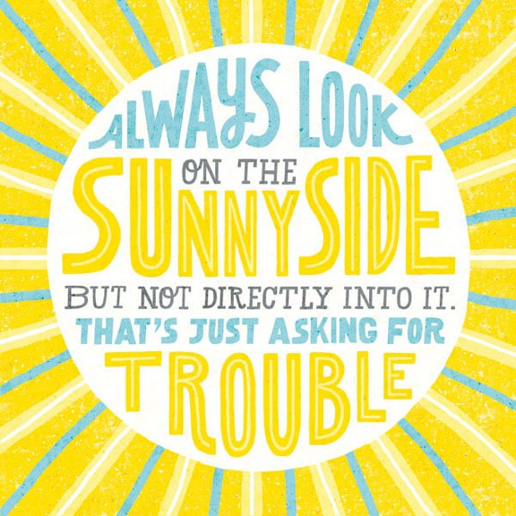 Humorous Inspirational "Always Look On The Sunny Side, But Not Directly Into It That's Just Asking For Trouble" Print by Michael Mullan; One 12x12in Unframed Paper Poster