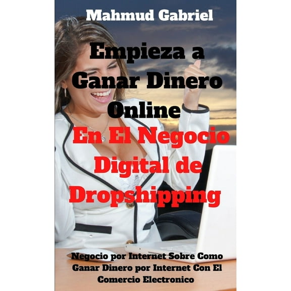 Empieza a Ganar DInero Online en El Negocio Digital de Dropshipping. Negocio por Internet sobre Como Ganar Dinero por internet con el Comercio Electronico (Paperback)