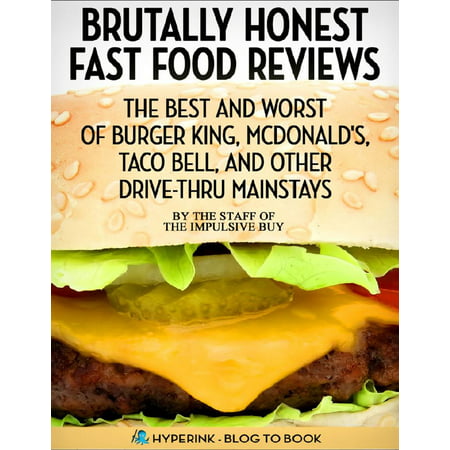 Brutally Honest Fast Food Reviews: The Best and Worst of Burger King, McDonald's, Taco Bell, and Other Drive-Thru Mainstays - (Best Fast Food Food)