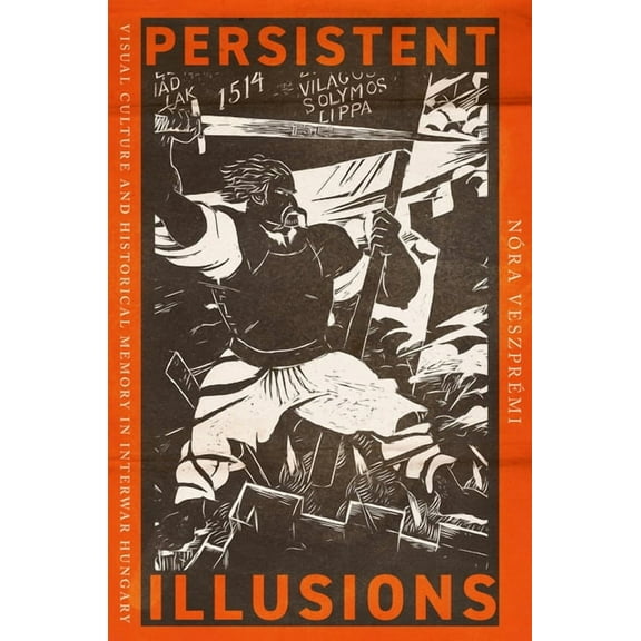 Persistent Illusions: Visual Culture and Historical Memory in Interwar Hungary, (Hardcover)