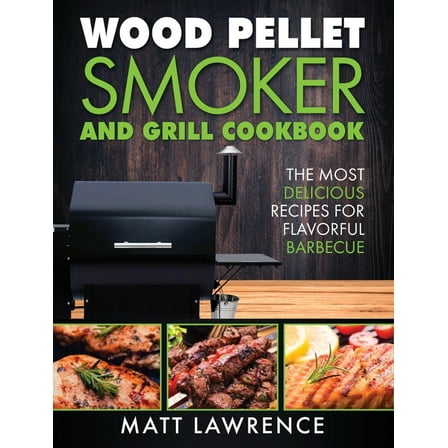 Wood Pellet Smoker and Grill Cookbook: The Most Delicious Recipes for Flavorful Barbecue, (Hardcover)