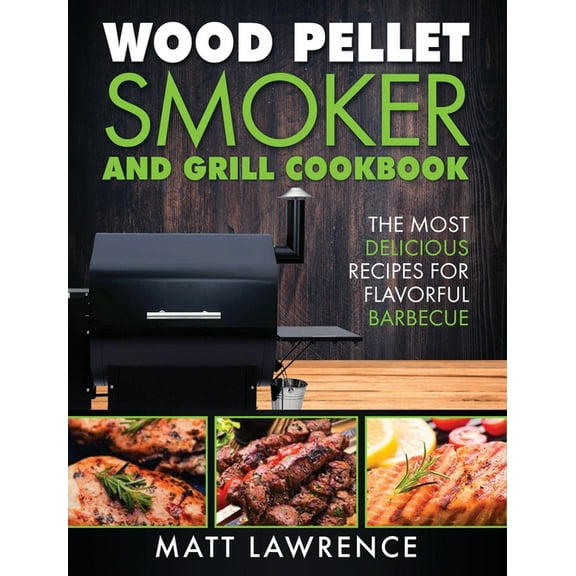 Wood Pellet Smoker and Grill Cookbook: The Most Delicious Recipes for Flavorful Barbecue, (Hardcover)