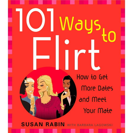 101 Ways to Flirt : How to Get More Dates and Meet Your (Best Way To Get Your Ex Girlfriend Back)