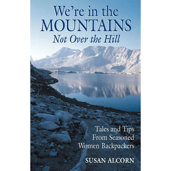 We're in the Mountains, Not Over the Hill: Tales and Tips from Seasoned Woman Backpackers, (Paperback)