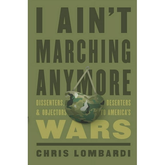 I Ain't Marching Anymore: Dissenters, Deserters, and Objectors to America's Wars, (Hardcover)