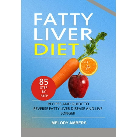 Fatty Liver Diet: 85 Step-by-Step Recipes and Guide To Reverse Fatty Liver Disease And Live Longer - (Best Foods For Fatty Liver Disease)