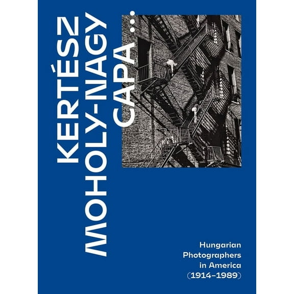 Kertész, Capa, Moholy-Nagy : Hungarian photographers in America (1914–1989) (Hardcover)