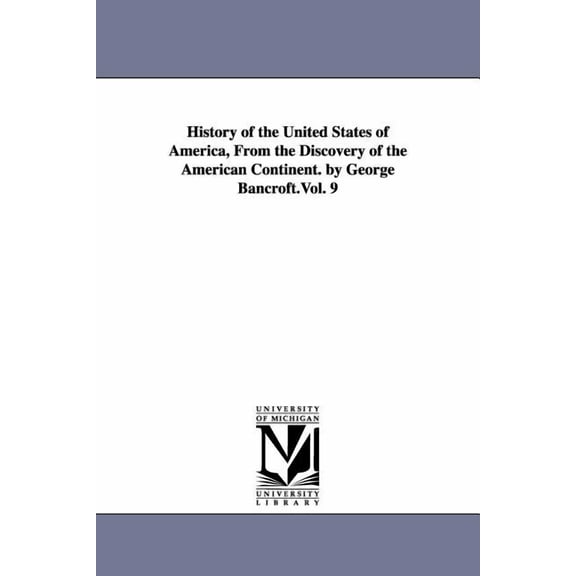History of the United States of America, From the Discovery of the American Continent. by George Bancroft.Vol. 9, (Paperback)