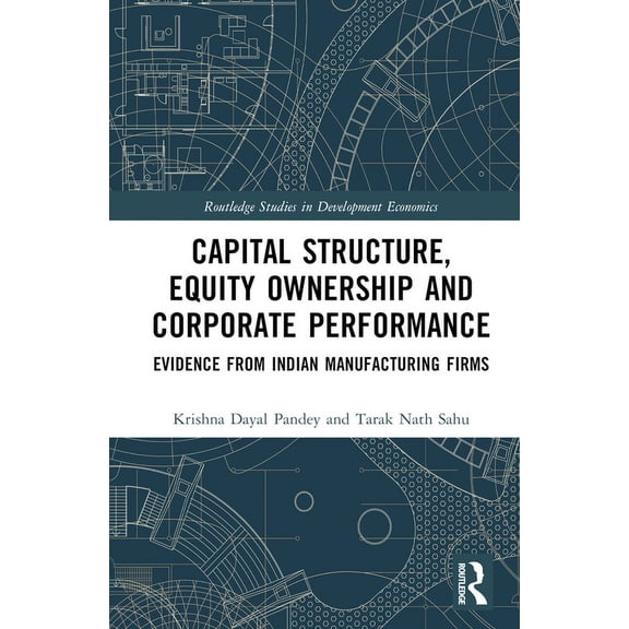 Routledge Studies in Development Economi Capital Structure, Equity Ownership and Corporate Performance: Evidence from Indian Manufacturing Firms, (Hardcover)