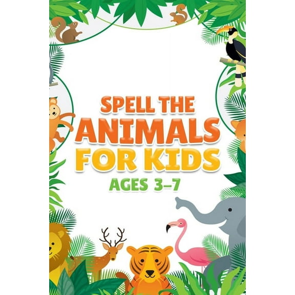 Spell the Animals for Kids Ages 3 - 7 (Paperback)