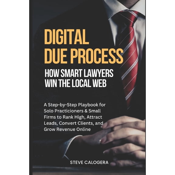 Digital Due Process: How Smart Lawyers Win The Local Web: A Step-by-Step Playbook for Small Firms to Rank High, Attract , (Paperback)