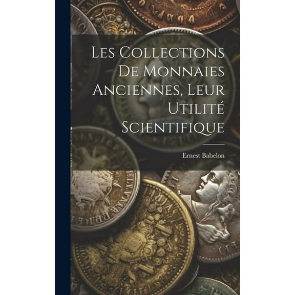 Les Collections De Monnaies Anciennes, Leur Utilité Scientifique (Hardcover)
