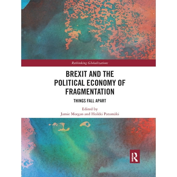 Rethinking Globalizations Brexit and the Political Economy of Fragmentation: Things Fall Apart, (Paperback)