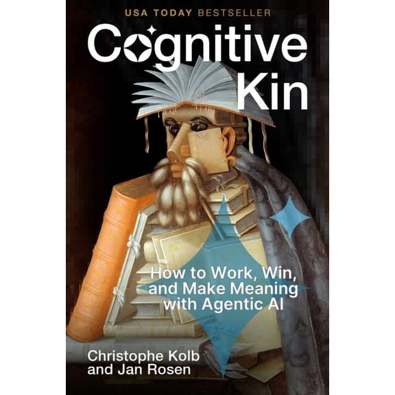 Cognitive Kin: How to Work, Win, and Make Meaning with Agentic AI, (Hardcover)