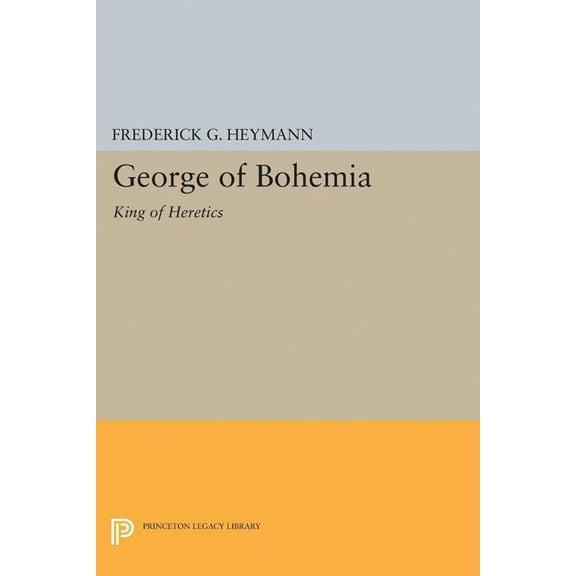 Princeton Legacy Library George of Bohemia: King of Heretics, Book 2205, (Paperback)
