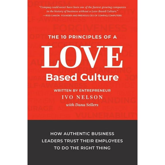 The 10 Principles of a Love-Based Culture: How Authentic Business Leaders Trust Their Employees To Do The Right Thing, (Paperback)