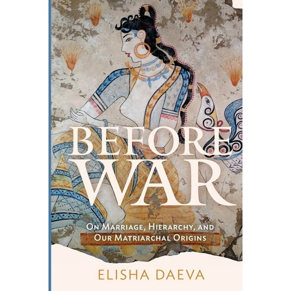 Before War: On Marriage, Hierarchy, and Our Matriarchal Origins, (Paperback)