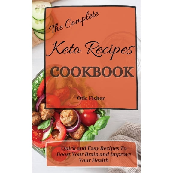 The Complete Keto Recipes Cookbook: Quick and Easy Recipes To Boost Your Brain and Improve Your Health, (Hardcover)