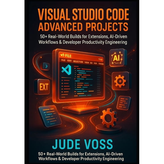 Visual Studio Code Agentic Development P Visual Studio Code Advanced Projects: 50 Real-World Builds for Extensions, AI-Driven Workflows & Developer Producti, Book 1, (Paperback)