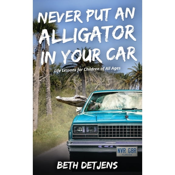 Pre-Owned Never Put an Alligator in Your Car: Life Lessons for Children of All Ages (Paperback) 0578497247 9780578497242