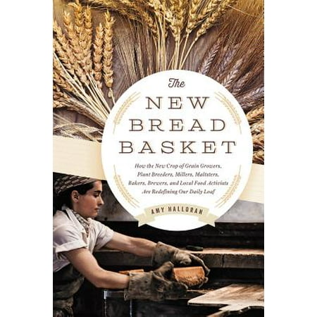 Daily Bread 2015 The New Bread Basket : How the New Crop of Grain Growers, Plant Breeders, Millers, Maltsters, Bakers, Brewers, and Local Food Activists Are Redefining Our Daily Loaf ()