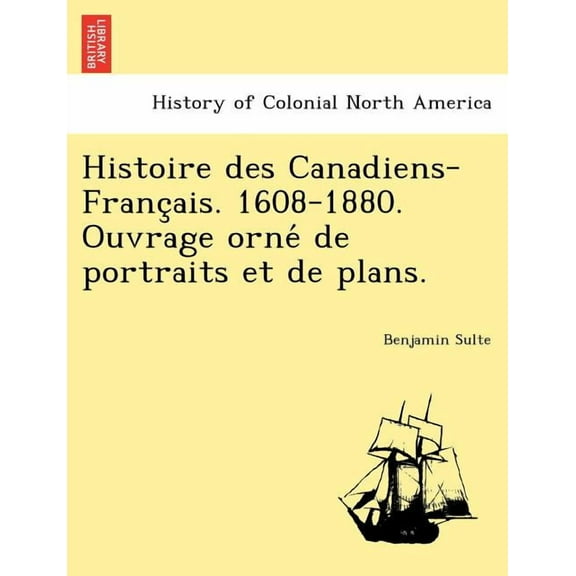 Histoire Des Canadiens-Franc Ais. 1608-1880. Ouvrage Orne de Portraits Et de Plans. (Paperback)