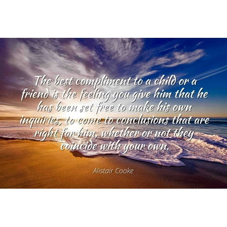 Alistair Cooke - Famous Quotes Laminated POSTER PRINT 24x20 - The best compliment to a child or a friend is the feeling you give him that he has been set free to make his own inquiries, to come to (With Best Compliments Of)
