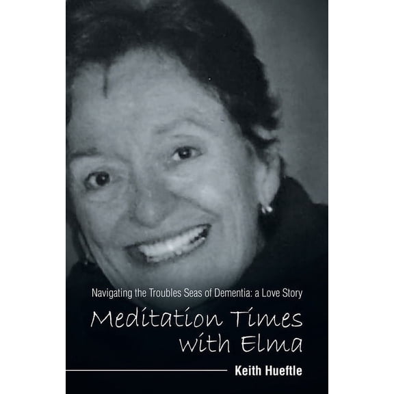 Meditation Times with Elma: Navigating the Troubles Seas of Dementia: a Love Story, (Paperback)