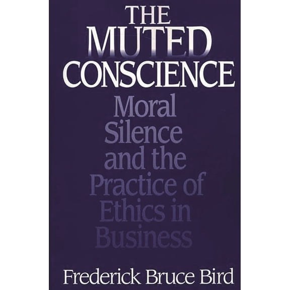 The Muted Conscience: Moral Silence and the Practice of Ethics in Business, (Paperback)