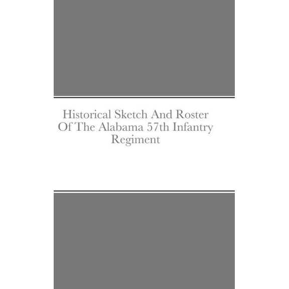 Historical Sketch And Roster Of The Alabama 57th Infantry Regiment (Hardcover)