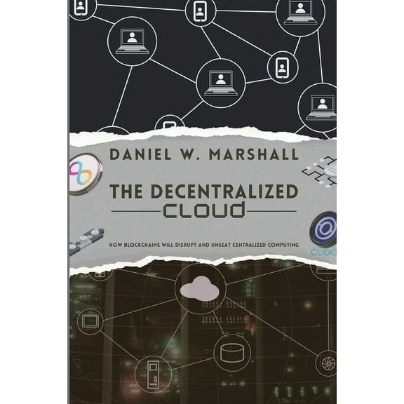 The Decentralized Cloud: How Blockchains Will Disrupt and Unseat Centralized Computing, (Paperback)