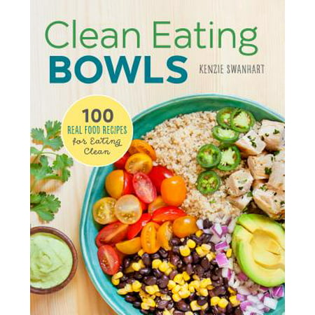 Clean Eating Bowls : 100 Real Food Recipes for Eating (Best Foods For Clean Eating)