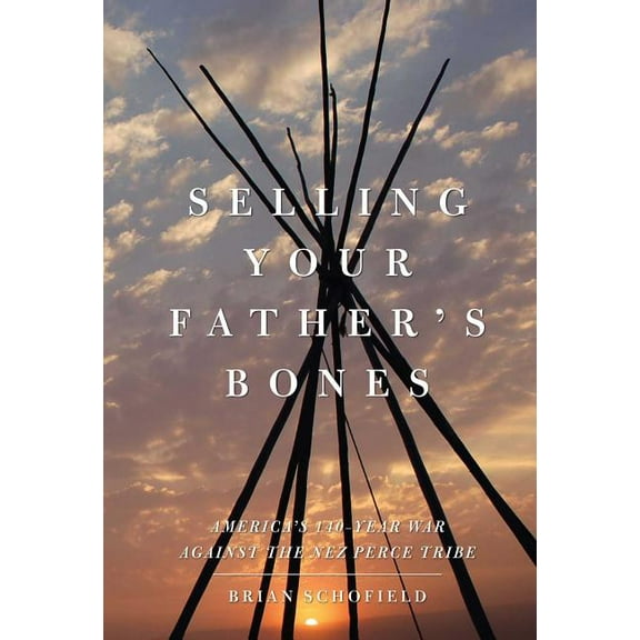 Selling Your Father's Bones: America's 140-Year War Against the Nez Perce Tribe, (Paperback)